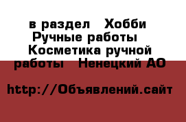  в раздел : Хобби. Ручные работы » Косметика ручной работы . Ненецкий АО